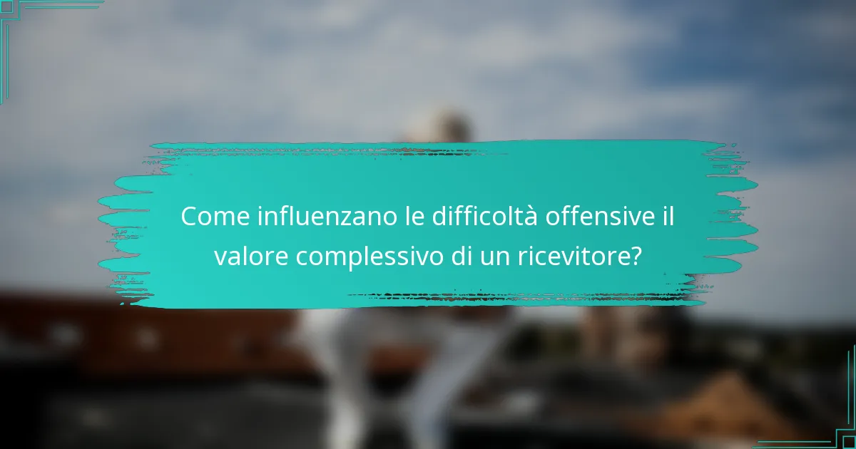 Come influenzano le difficoltà offensive il valore complessivo di un ricevitore?