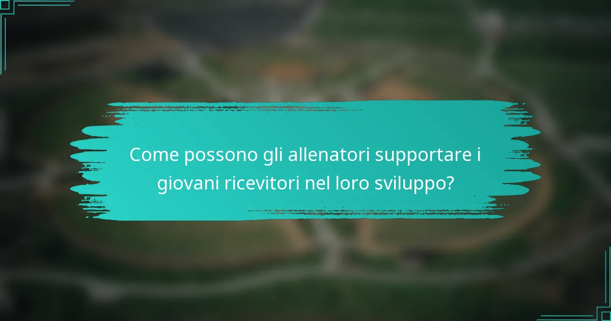 Come possono gli allenatori supportare i giovani ricevitori nel loro sviluppo?