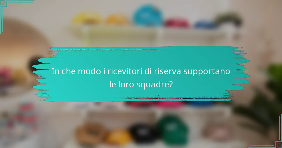 In che modo i ricevitori di riserva supportano le loro squadre?