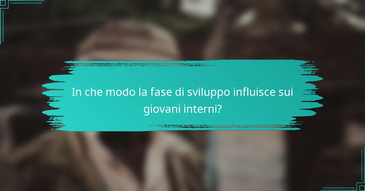 In che modo la fase di sviluppo influisce sui giovani interni?