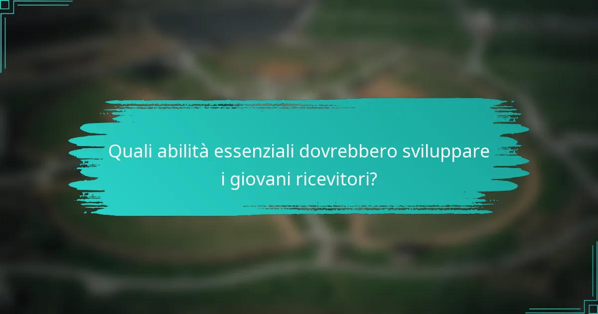 Quali abilità essenziali dovrebbero sviluppare i giovani ricevitori?