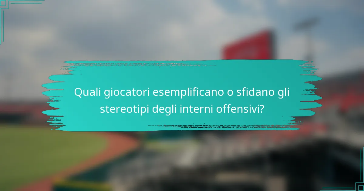 Quali giocatori esemplificano o sfidano gli stereotipi degli interni offensivi?
