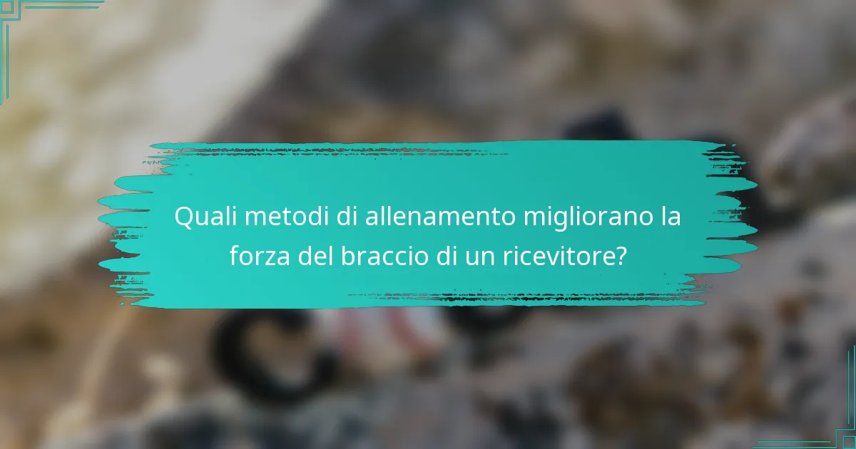 Quali metodi di allenamento migliorano la forza del braccio di un ricevitore?