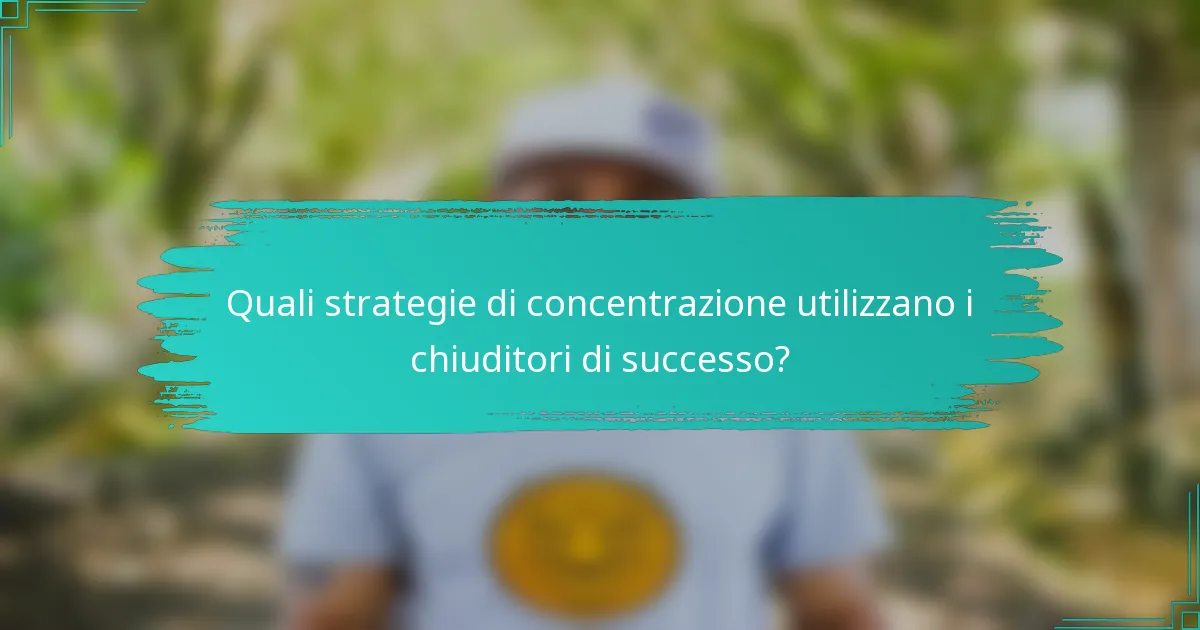 Quali strategie di concentrazione utilizzano i chiuditori di successo?